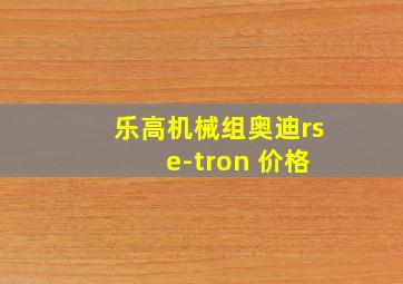 乐高机械组奥迪rs e-tron 价格